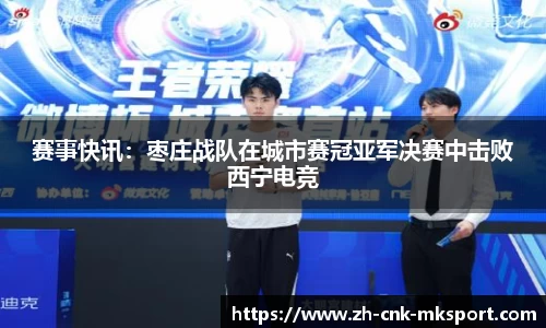 赛事快讯：枣庄战队在城市赛冠亚军决赛中击败西宁电竞