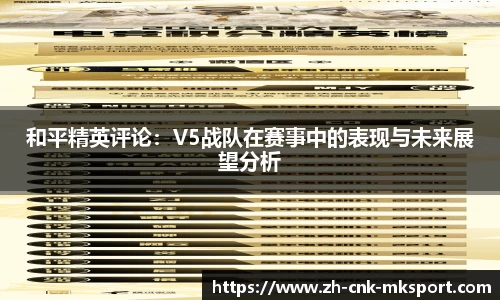 和平精英评论：V5战队在赛事中的表现与未来展望分析