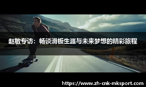 赵敏专访：畅谈滑板生涯与未来梦想的精彩旅程