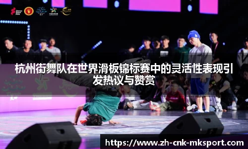 杭州街舞队在世界滑板锦标赛中的灵活性表现引发热议与赞赏